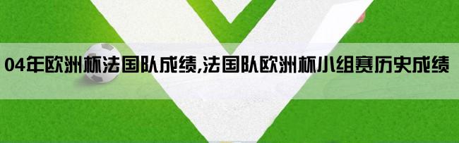 04年欧洲杯法国队成绩,法国队欧洲杯小组赛历史成绩