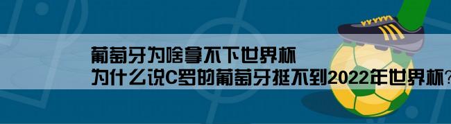 葡萄牙为啥拿不下世界杯,为什么说C罗的葡萄牙挺不到2022年世界杯？