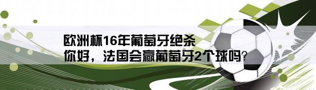 欧洲杯16年葡萄牙绝杀,你好，法国会赢葡萄牙2个球吗？