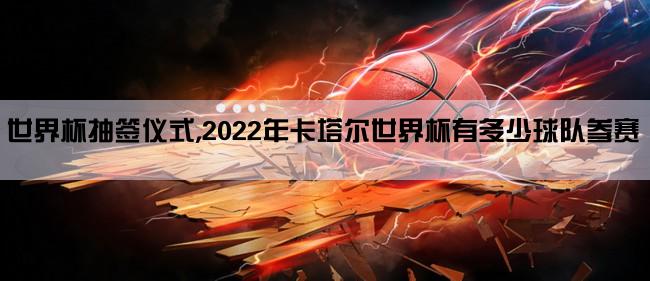 世界杯抽签仪式,2022年卡塔尔世界杯有多少球队参赛