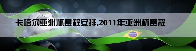 卡塔尔亚洲杯赛程安排,2011年亚洲杯赛程