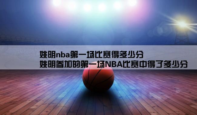 姚明nba第一场比赛得多少分,姚明参加的第一场NBA比赛中得了多少分