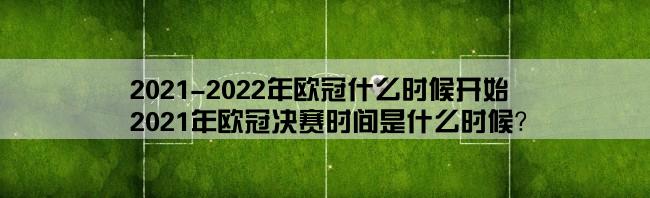 2021-2022年欧冠什么时候开始,2021年欧冠决赛时间是什么时候？