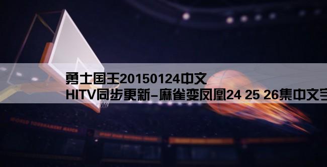 勇士国王20150124中文,HITV同步更新-麻雀变凤凰24 25 26集中文字幕-麻雀变凤凰第24集25集26集国语qvod快播观看、剧情介绍