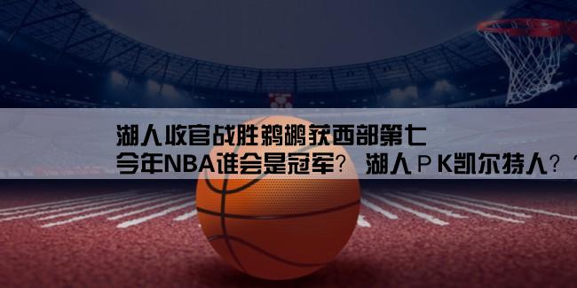 湖人收官战胜鹈鹕获西部第七,今年NBA谁会是冠军？ 湖人РK凯尔特人？？？？