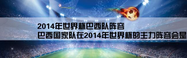 2014年世界杯巴西队阵容,巴西国家队在2014年世界杯的主力阵容会是什么？