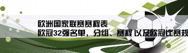 欧洲国家联赛赛程表,欧冠32强名单，分组、赛程 以及欧冠比赛规则。