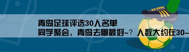 青岛足球评选30人名单,同学聚会，青岛去哪最好~？人数大约在30--60人~