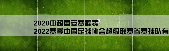 2020中超国安赛程表,2022赛季中国足球协会超级联赛参赛球队有哪些