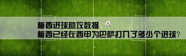 梅西进球助攻数据,梅西已经在西甲为巴萨打入了多少个进球？