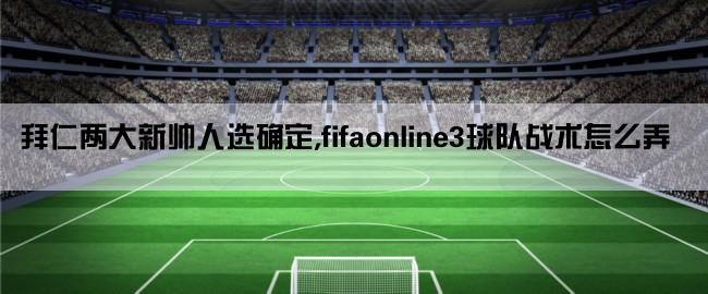 拜仁两大新帅人选确定,fifaonline3球队战术怎么弄