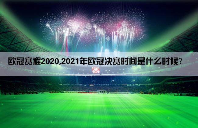 欧冠赛程2020,2021年欧冠决赛时间是什么时候？