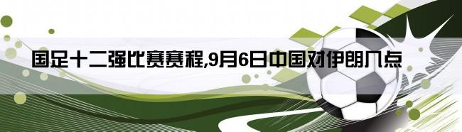 国足十二强比赛赛程,9月6日中国对伊朗几点