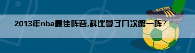 2013年nba最佳阵容,科比拿了几次第一阵？