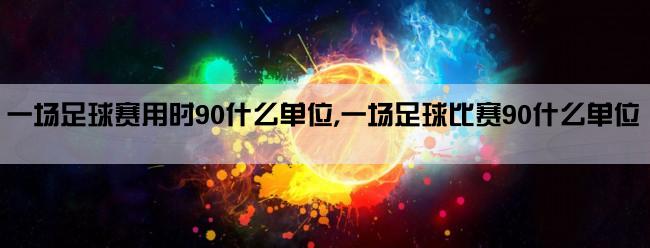 一场足球赛用时90什么单位,一场足球比赛90什么单位