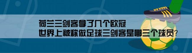 荷兰三剑客拿了几个欧冠,世界上被称做足球三剑客是哪三个球员？