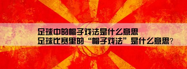 足球中的帽子戏法是什么意思,足球比赛里的“帽子戏法”是什么意思？