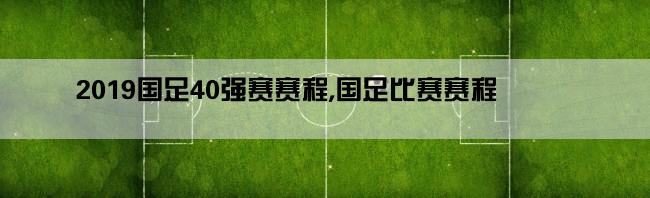 2019国足40强赛赛程,国足比赛赛程