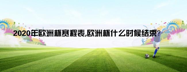 2020年欧洲杯赛程表,欧洲杯什么时候结束？