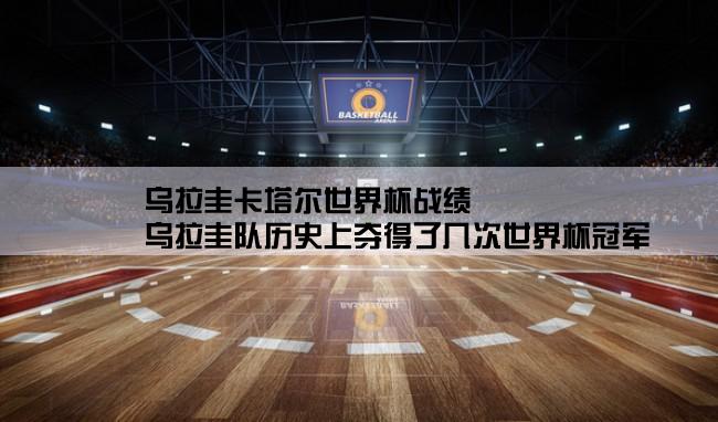 乌拉圭卡塔尔世界杯战绩,乌拉圭队历史上夺得了几次世界杯冠军