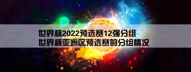 世界杯2022预选赛12强分组,世界杯亚洲区预选赛的分组情况