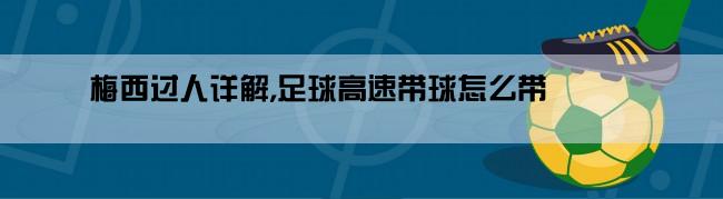 梅西过人详解,足球高速带球怎么带