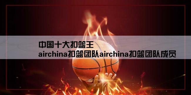 中国十大扣篮王,airchina扣篮团队airchina扣篮团队成员