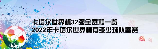 卡塔尔世界杯32强全赛程一览,2022年卡塔尔世界杯有多少球队参赛