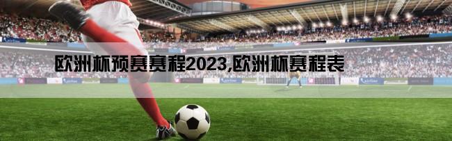 欧洲杯预赛赛程2023,欧洲杯赛程表