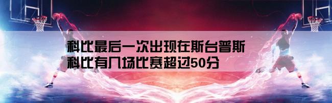 科比最后一次出现在斯台普斯,科比有几场比赛超过50分