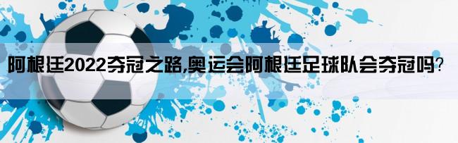 阿根廷2022夺冠之路,奥运会阿根廷足球队会夺冠吗？