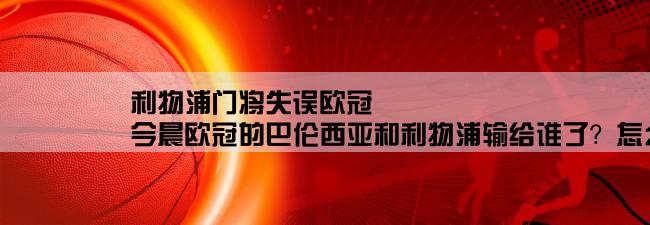 利物浦门将失误欧冠,今晨欧冠的巴伦西亚和利物浦输给谁了？怎么输的？