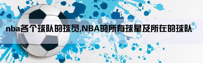 nba各个球队的球员,NBA的所有球星及所在的球队