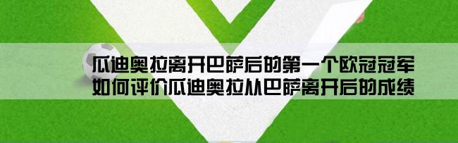 瓜迪奥拉离开巴萨后的第一个欧冠冠军,如何评价瓜迪奥拉从巴萨离开后的成绩