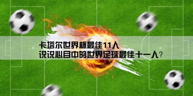 卡塔尔世界杯最佳11人,说说心目中的世界足球最佳十一人？