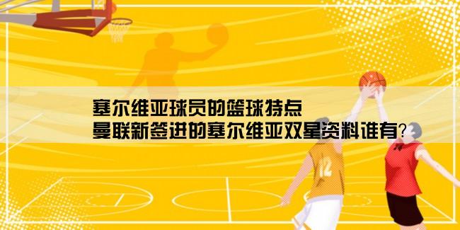 塞尔维亚球员的篮球特点,曼联新签进的塞尔维亚双星资料谁有？