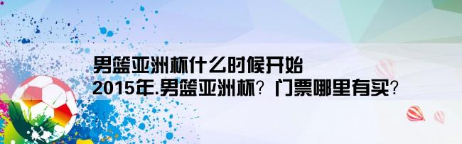 男篮亚洲杯什么时候开始,2015年.男篮亚洲杯？门票哪里有买？