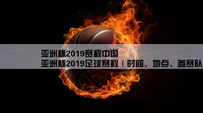 亚洲杯2019赛程中国,亚洲杯2019足球赛程（时间、地点、参赛队伍等详细信息）