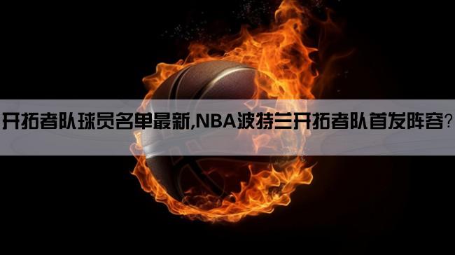 开拓者队球员名单最新,NBA波特兰开拓者队首发阵容？