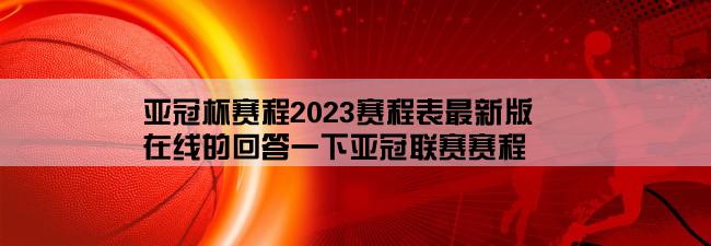 亚冠杯赛程2023赛程表最新版,在线的回答一下亚冠联赛赛程