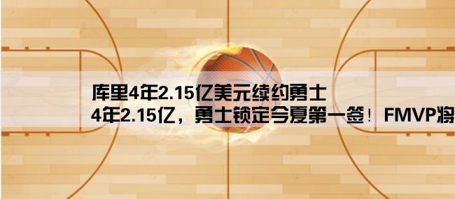 库里4年2.15亿美元续约勇士,4年2.15亿，勇士锁定今夏第一签！FMVP将成库里永远遗憾