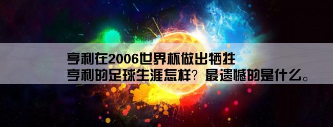 亨利在2006世界杯做出牺牲,亨利的足球生涯怎样？最遗憾的是什么。