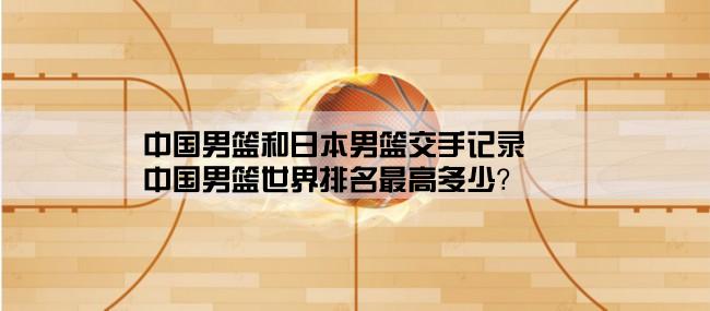 中国男篮和日本男篮交手记录,中国男篮世界排名最高多少？