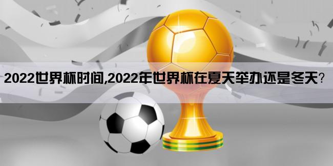 2022世界杯时间,2022年世界杯在夏天举办还是冬天？