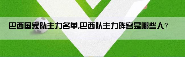 巴西国家队主力名单,巴西队主力阵容是哪些人？