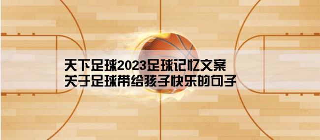 天下足球2023足球记忆文案,关于足球带给孩子快乐的句子