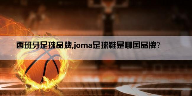 西班牙足球品牌,joma足球鞋是哪国品牌？