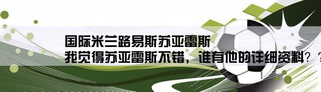 国际米兰路易斯苏亚雷斯,我觉得苏亚雷斯不错，谁有他的详细资料？？