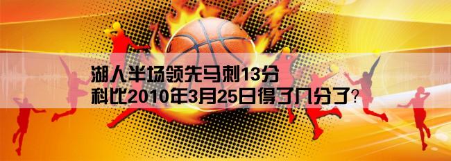 湖人半场领先马刺13分,科比2010年3月25日得了几分了？