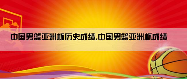 中国男篮亚洲杯历史成绩,中国男篮亚洲杯成绩